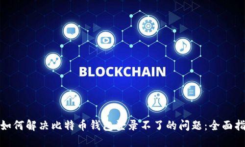 : 如何解决比特币钱包登录不了的问题：全面指南