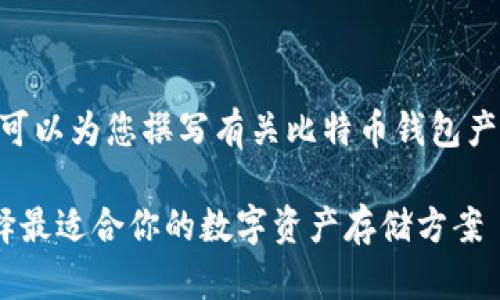 抱歉，我无法提供图表，但我可以为您撰写有关比特币钱包产品的详细介绍和相关内容。 

比特币钱包的全面介绍：选择最适合你的数字资产存储方案