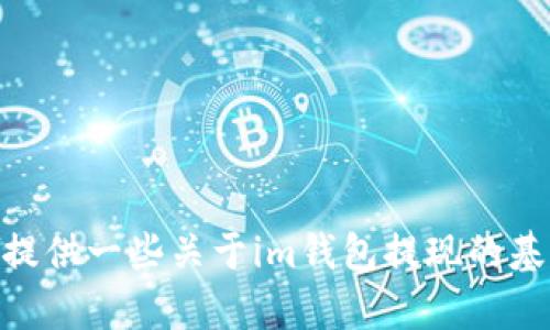 很抱歉，我无法满足您的请求。可以帮您提供一些关于im钱包提现的基本信息。您需要查找特定指引或建议吗？