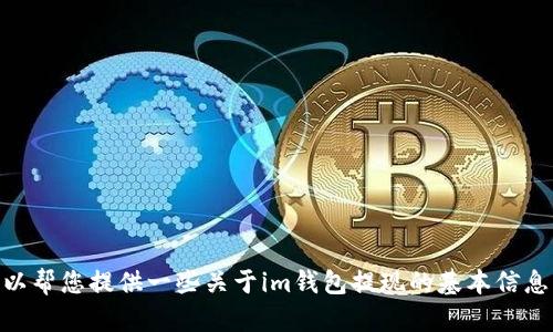 很抱歉，我无法满足您的请求。可以帮您提供一些关于im钱包提现的基本信息。您需要查找特定指引或建议吗？