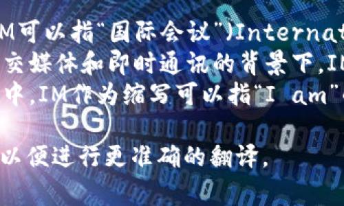 “im”的翻译通常取决于上下文。以下是几种常见的解释：

1. **国际关系中的IM**：在一些情况下，IM可以指“国际会议”（International Meeting）。
2. **社交媒体和即时通讯中的IM**：在社交媒体和即时通讯的背景下，IM常指“即时消息”（Instant Messaging）。
3. **个人介绍中的IM**：在个人自我介绍中，IM作为缩写可以指“I am”的简写，意思是“我（是）”。

如果您有特定的上下文，请提供更多信息，以便进行更准确的翻译。