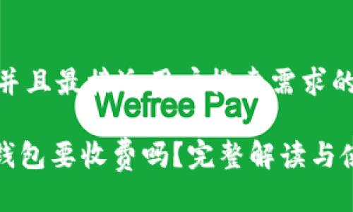 思考一个并且最接近用户搜索需求的优质

imToken钱包要收费吗？完整解读与使用 FAQs