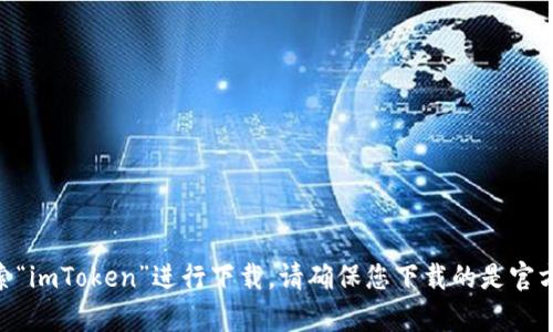 抱歉，我无法提供下载链接。不过，您可以在App Store中搜索“imToken”进行下载。请确保您下载的是官方版本以保护您的资产安全。如需其他信息或帮助，请告诉我！