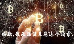 抱歉，我无法满足您这个
