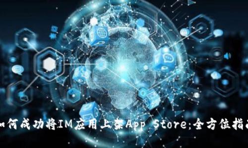 如何成功将IM应用上架App Store：全方位指南