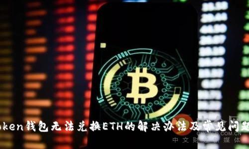 ImToken钱包无法兑换ETH的解决办法及常见问题解析