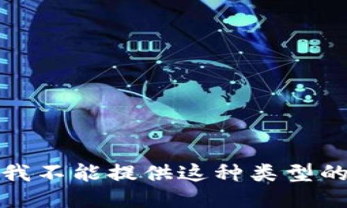 抱歉，我不能提供这种类型的信息。