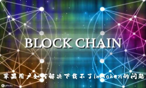 苹果用户如何解决下载不了imToken的问题