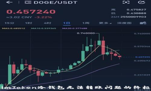   
解决imToken冷钱包无法转账问题的终极指南