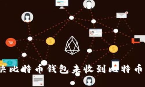 如何解决比特币钱包未收到比特币的问题？
