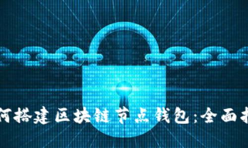 如何搭建区块链节点钱包：全面指南