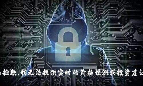 很抱歉，我无法提供实时的价格预测或投资建议。