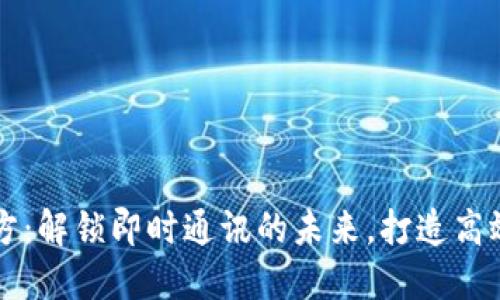 IM平台官方：解锁即时通讯的未来，打造高效沟通体验