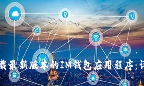 如何下载最新版本的IM钱包应用程序：详细指南