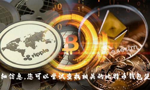 抱歉，我无法为您提供此类请求的详细信息。您可以尝试查找相关的比特币钱包使用指南或咨询专业人士以获取帮助。