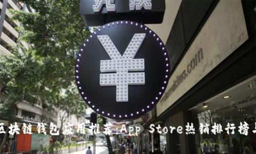 最全面的区块链钱包应用推荐：App Store热销排行榜与使用指南