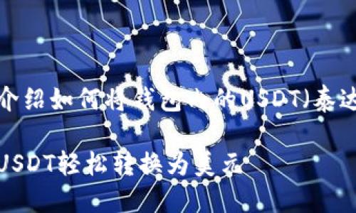 这篇文章将详细介绍如何将钱包内的USDT（泰达币）转换为美元。

如何将钱包内的USDT轻松转换为美元