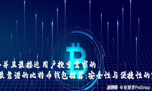 思考一个并且最接近用户搜索需求的  
2023年最靠谱的比特币钱包推荐：安全性与便捷性的完美结合