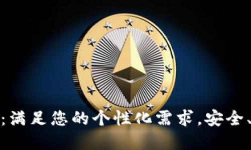定制区块链钱包：满足您的个性化需求，安全、便捷和隐私保护