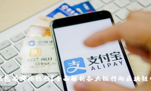 区块链电子钱包有哪些银行？全面解析各大银行的区块链电子钱包服务