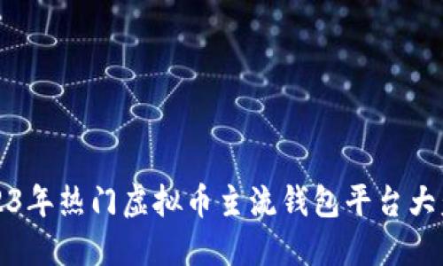 2023年热门虚拟币主流钱包平台大盘点