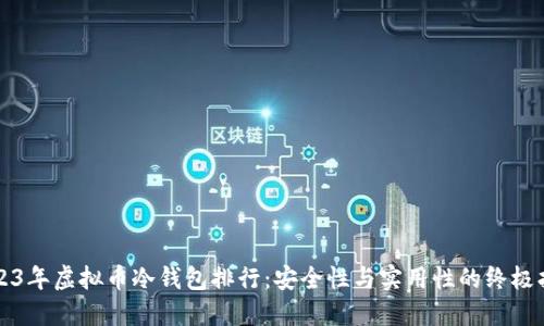 2023年虚拟币冷钱包排行：安全性与实用性的终极指南