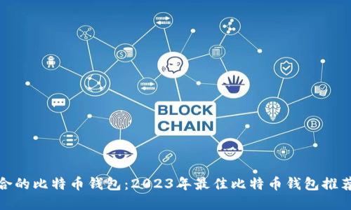 选择适合的比特币钱包：2023年最佳比特币钱包推荐与比较