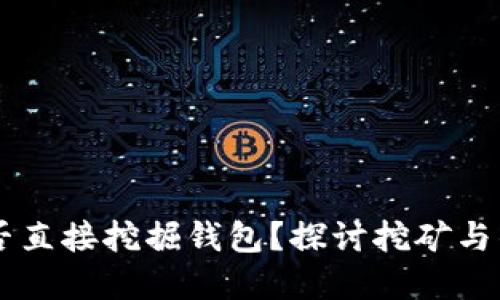 以太坊能否直接挖掘钱包？探讨挖矿与钱包的关系
