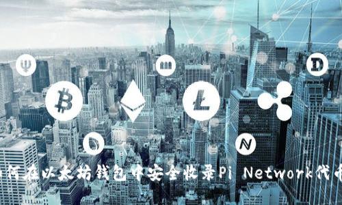 如何在以太坊钱包中安全收录Pi Network代币？