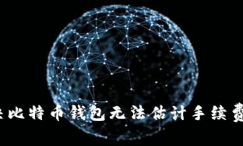 如何解决比特币钱包无法估计手续费的问题？