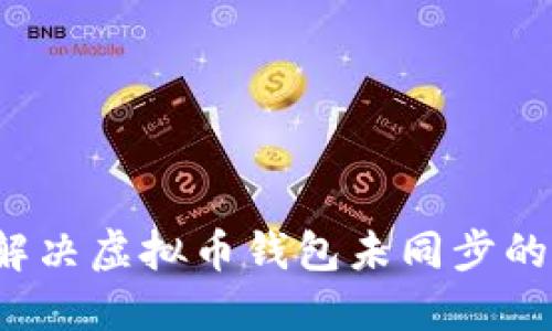 如何解决虚拟币钱包未同步的问题？