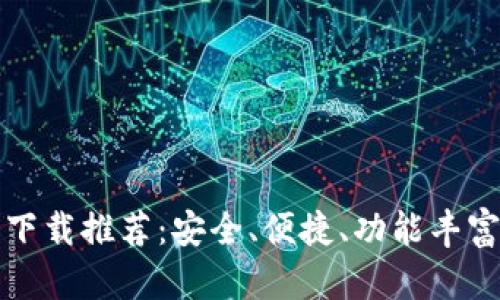以太坊钱包下载推荐：安全、便捷、功能丰富的最佳选择