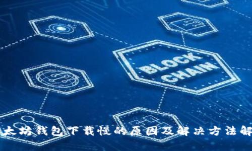 以太坊钱包下载慢的原因及解决方法解析