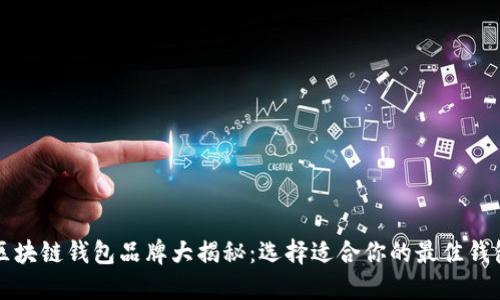 区块链钱包品牌大揭秘：选择适合你的最佳钱包