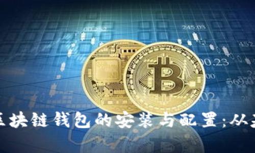 全面解析区块链钱包的安装与配置：从基础到进阶