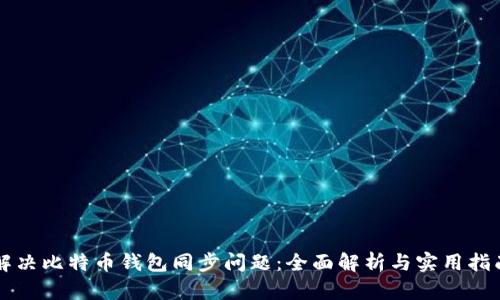 解决比特币钱包同步问题：全面解析与实用指南