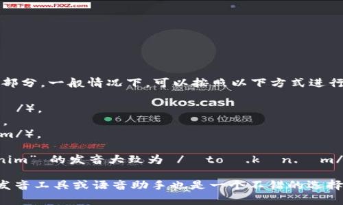 “Tokenim”这个词的发音可以分为几个部分。一般情况下，可以按照以下方式进行发音：

- “To”发音类似于英语中的“toe”（/toʊ/）。
- “ken”发音类似中文的“肯”（/kɛn/）。
- “im”发音类似于英语中的“him”（/ɪm/）。

将这些部分结合起来，可以得到 “Tokenim” 的发音大致为 /ˈtoʊ.kɛn.ɪm/。

如果需要更准确的发音建议，使用在线发音工具或语音助手也是一个不错的选择，它们通常可以提供更清晰的发音示例。