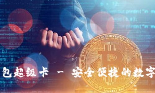 以太坊官方钱包超级卡 - 安全便捷的数字资产管理工具