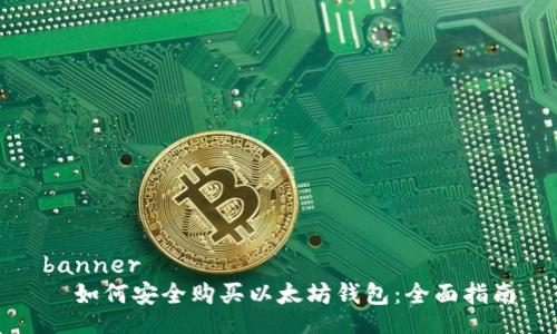 banner
  如何安全购买以太坊钱包：全面指南