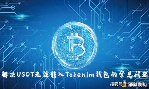 解决USDT无法转入Tokenim钱包的常见问题