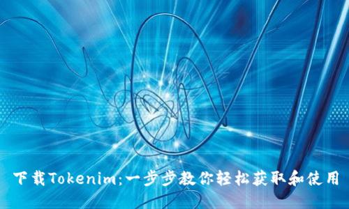 下载Tokenim：一步步教你轻松获取和使用