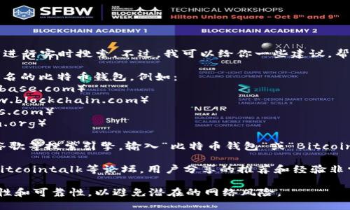 抱歉，我无法直接访问互联网，也无法进行实时搜索。不过，我可以给你一些建议，帮助你寻找比特币钱包的网址。

1. **官方网站**：你可以搜索一些知名的比特币钱包，例如：
   - Coinbase（https://www.coinbase.com）
   - Blockchain.com（https://www.blockchain.com）
   - Exodus（https://www.exodus.com）
   - Electrum（https://electrum.org）

2. **搜索引擎**：你可以使用百度、谷歌等搜索引擎，输入“比特币钱包”或“Bitcoin wallet”来查找最新的信息和网址。

3. **社区和论坛**：查看像Reddit、Bitcointalk等论坛，用户分享的推荐和经验非常有用。

确保在访问任何网站时，确认其安全性和可靠性，以避免潜在的网络风险。