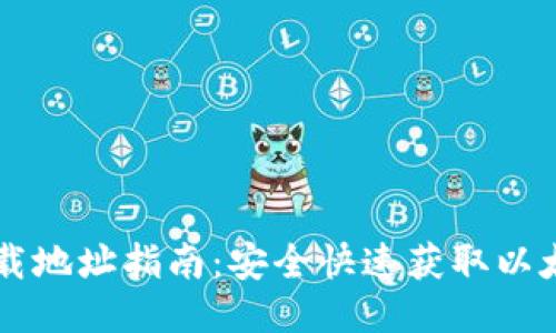 以太坊钱包下载地址指南：安全快速获取以太坊钱包的方法