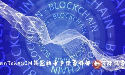TokenTokenIM钱包换币手续费详解：如何降低费用？