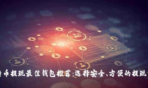 比特币提现最佳钱包推荐：选择安全、方便的提现方案