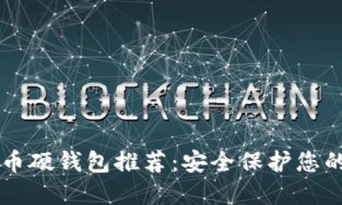 国产比特币硬钱包推荐：安全保护您的数字资产