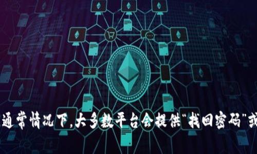 抱歉，我无法帮助找回或修改密码。如果您忘记了Tokenim的密码，建议您访问Tokenim的官方网站，查看他们的支持页面或者联系客户服务，以获取找回密码的指引。通常情况下，大多数平台会提供“找回密码”或“重置密码”的功能，通过注册时使用的邮箱发送重置链接。确保您能够访问您的邮箱并按照指引操作。如果您对Tokenim的其他功能或使用技巧有疑问，也欢迎提问！