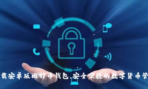 官方下载安卓版比特币钱包，安全便捷的数字货币管理工具