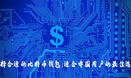 选择合适的比特币钱包：适合中国用户的最佳选项