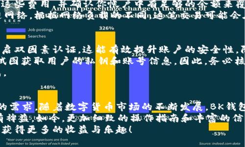 美好友好的BK钱包转USDT指南

BK钱包, USDT转账, 数字货币交易/guanjianci

介绍BK钱包及其功能
在数字货币逐渐渗透生活的背景下，BK钱包作为一个流行的数字资产管理工具，提供了便捷、安全的虚拟货币存储和交易功能。用户可以通过它进行多种加密货币的存储与转换，给投资者在数字资产管理上提供了极大的便利。
BK钱包支持多种主流数字货币，包括比特币、以太坊、USDT等。其中，在加密货币领域，USDT（Tether）凭借其与美元的1:1挂钩，被广泛用于交易与保值，因此，借助BK钱包进行USDT的转账操作显得尤为重要。

USDT的特点与应用
USDT是一种稳定币，意味着它的币值稳定相对较高，适合作为交易对的基准货币。与传统加密货币不同，USDT的设计目的是为了提供一种可以在市场中保持价值的加密资产。由于其稳定性，许多交易平台和用户都选择USDT作为交易媒介。
在DApp、去中心化金融（DeFi）以及其他加密货币应用中，USDT已经成为了不可或缺的部分。用户能够方便地将资产转换为USDT，以避免在波动较大的加密市场中损失资金。

BK钱包如何操作转账USDT
进行USDT的转账操作虽然简单，但了解具体步骤能让你在实际操作中更加顺利。首先，确保你已经在BK钱包中创建了帐户，并且钱包已正常使用。
转账的第一步是打开BK钱包应用，登陆你的账户。在主界面上，找到“转账”或“发送”选项，点击进入。接下来，你需要输入接收方的USDT地址，务必仔细核对地址的准确性，一个错误的字符可能导致资产的永久性损失。
在确认地址后，输入你想要转账的USDT数量。BK钱包在此会显示此交易的网络费用，确保你了解这些费用，并确认你帐户中有足够的余额来覆盖这部分费用。
经过以上步骤后，你可选择点击“发送”或者“确认交易”，BK钱包会将你的转账请求发送到区块链网络。根据网络负载的不同，这笔交易可能会在几分钟内完成。

注意事项和安全建议
在进行USDT转账时，安全性始终是最重要的考量因素之一。确保你的BK钱包设置了强密码，并开启双因素认证。这能有效提升账户的安全性，防止未经授权的访问和交易。
此外，请时刻保持对最新市场动态和钱包应用的关注。一些骗子通过钓鱼网站或社交工程手段，试图获取用户的私钥和账号信息，因此，务必核实链接和信息的真实性。
在进行金额较大的转账时，建议先进行小额测试，以确认接收方地址的正误以及交易的顺利完成。

总结与展望
BK钱包提供了便捷的USDT转账服务，以其强大的安全性和友好的用户界面，满足了大多数用户的需求。随着数字货币市场的不断发展，BK钱包也在持续其功能和服务。未来，随着技术的进步，用户在BK钱包中的交易体验必将更加无缝。
无论你是数字货币的新手还是资深投资者，掌握BK钱包的使用方法，将对你的数字资产管理大有裨益。如今，更加细致的操作指南和丰富的信息交流平台将帮助用户在复杂的数字货币世界中游刃有余。
希望本文对关注BK钱包转USDT的用户有所帮助，轻松转账，安全交易，让你在数字货币的世界中获得更多的收益与乐趣！